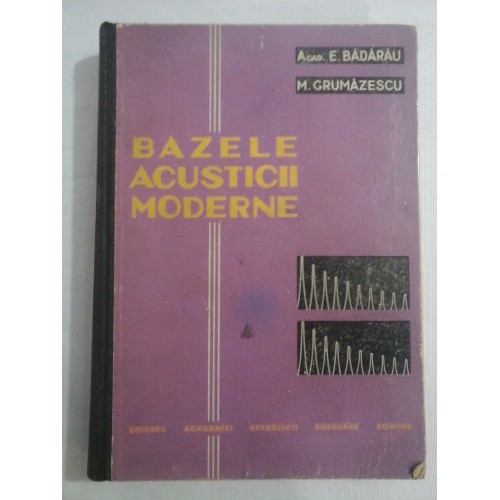 BAZELE ACUSTICII MODERNE - ACAD. E. BADARAU, M. GRUMAZESCU BAZELE ACUSTICII MODERNE - ACAD. E. BADARAU, M. GRUMAZESCU